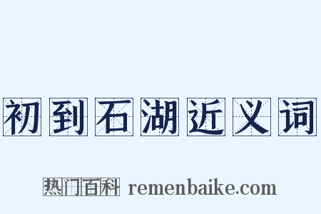 初到石湖近义词是什么意思的图片